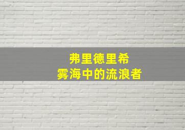 弗里德里希 雾海中的流浪者